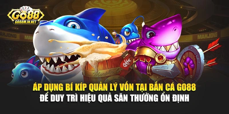 Áp dụng bí kíp quản lý vốn tại bắn cá Go88 để duy trì hiệu quả săn thưởng ổn định 
