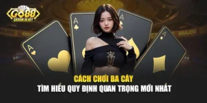 Cách Chơi Ba Cây - Tìm Hiểu Quy Tắc Quan Trọng Mới Nhất