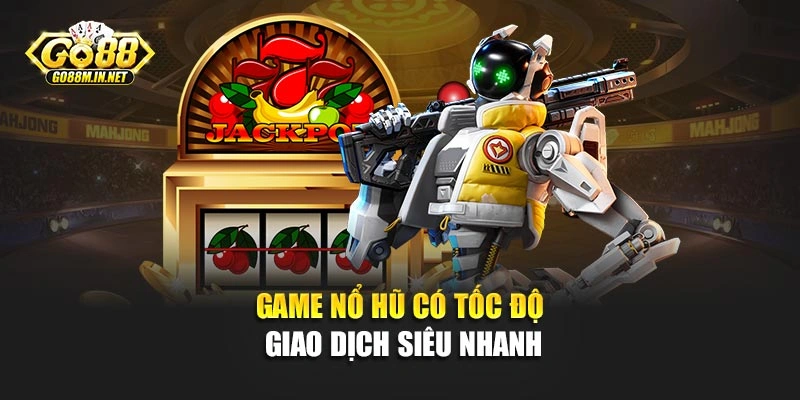 Game nổ hũ có tốc độ giao dịch siêu nhanh