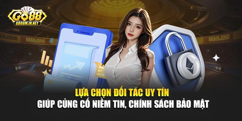 Lựa chọn đối tác uy tín giúp củng cố niềm tin, chính sách bảo mật