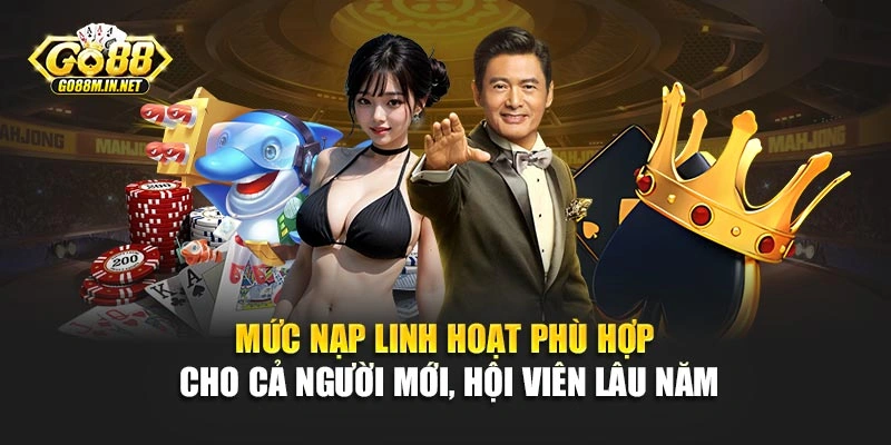 Mức nạp linh hoạt phù hợp cho cả người mới, hội viên lâu năm