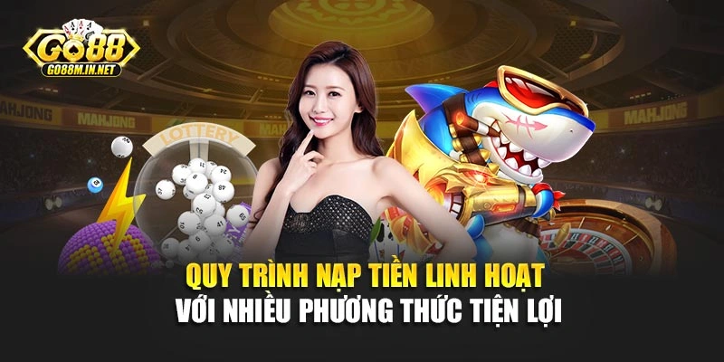 Quy trình nạp tiền linh hoạt với nhiều phương thức tiện lợi