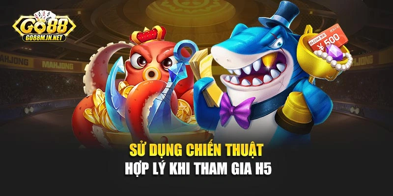 Sử dụng chiến thuật hợp lý khi tham gia H5
