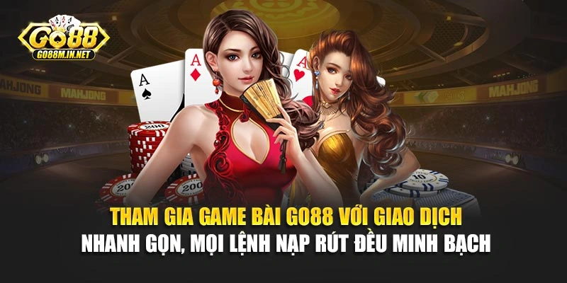 Tham gia game bài Go88 với giao dịch nhanh gọn, mọi lệnh nạp rút đều minh bạch 