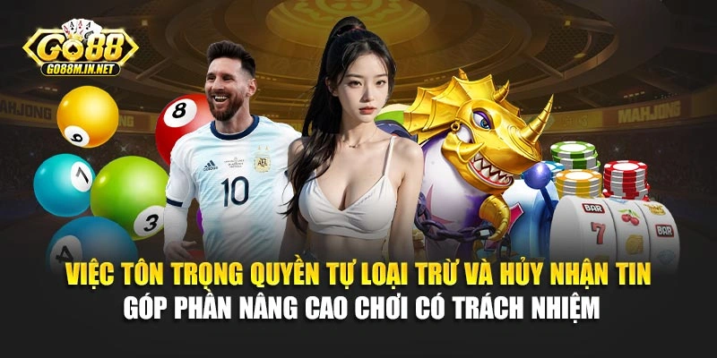 Việc tôn trọng quyền tự loại trừ, hủy nhận tin góp phần nâng cao chơi có trách nhiệm
